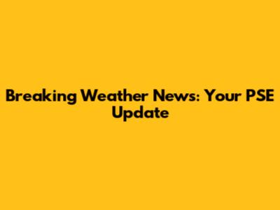 Breaking Weather News: Your PSE Update