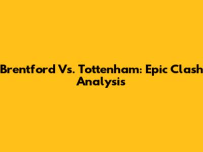 Brentford Vs. Tottenham: Epic Clash Analysis
