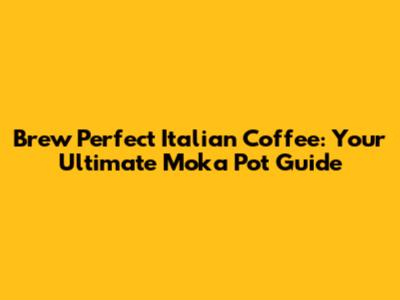 Brew Perfect Italian Coffee: Your Ultimate Moka Pot Guide