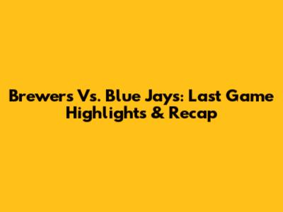 Brewers Vs. Blue Jays: Last Game Highlights & Recap