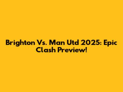 Brighton Vs. Man Utd 2025: Epic Clash Preview!