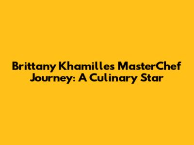 Brittany Khamille's MasterChef Journey: A Culinary Star