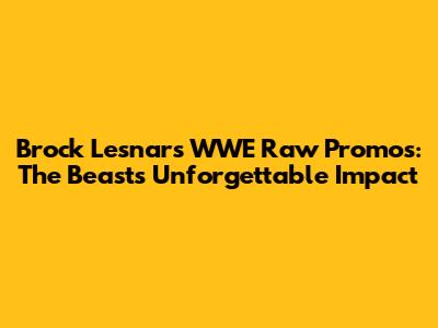 Brock Lesnar's WWE Raw Promos: The Beast's Unforgettable Impact