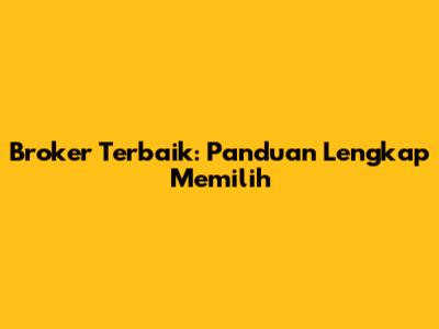 Broker Terbaik: Panduan Lengkap Memilih
