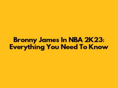 Bronny James In NBA 2K23: Everything You Need To Know
