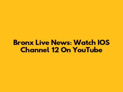 Bronx Live News: Watch IOS Channel 12 On YouTube