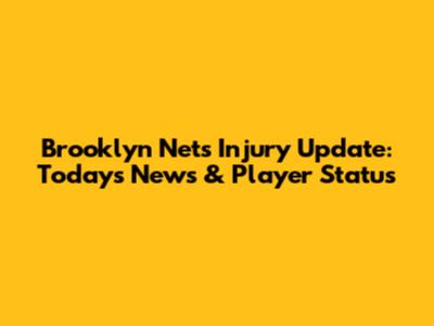 Brooklyn Nets Injury Update: Today's News & Player Status