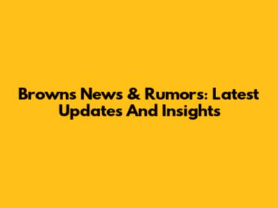 Browns News & Rumors: Latest Updates And Insights