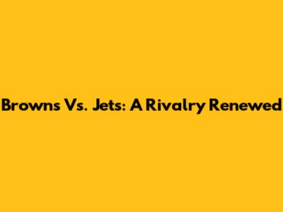 Browns Vs. Jets: A Rivalry Renewed