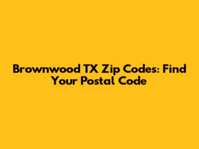 Brownwood TX Zip Codes: Find Your Postal Code