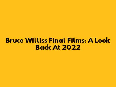 Bruce Willis's Final Films: A Look Back At 2022