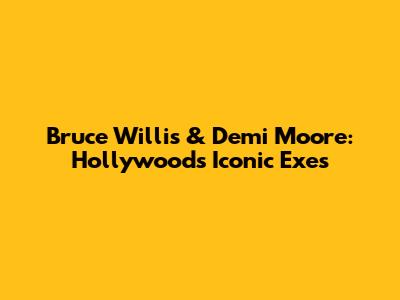 Bruce Willis & Demi Moore: Hollywood's Iconic Exes