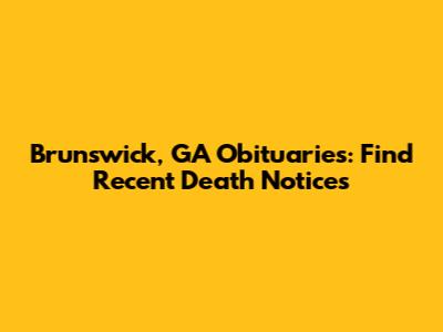 Brunswick, GA Obituaries: Find Recent Death Notices