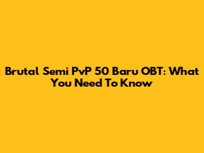 Brutal Semi PvP 50 Baru OBT: What You Need To Know