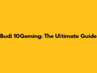 Budi 10Geming: The Ultimate Guide