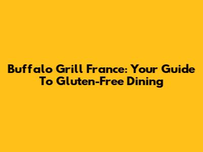 Buffalo Grill France: Your Guide To Gluten-Free Dining