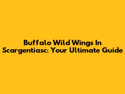 Buffalo Wild Wings In Scargentiasc: Your Ultimate Guide