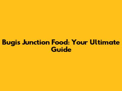 Bugis Junction Food: Your Ultimate Guide