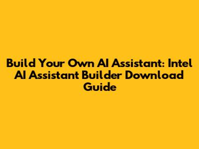 Build Your Own AI Assistant: Intel AI Assistant Builder Download Guide