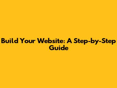 Build Your Website: A Step-by-Step Guide