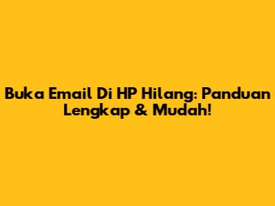 Buka Email Di HP Hilang: Panduan Lengkap & Mudah!
