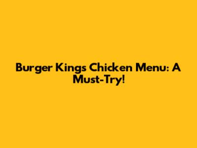 Burger King's Chicken Menu: A Must-Try!