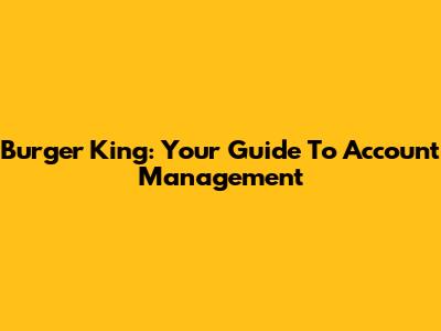 Burger King: Your Guide To Account Management