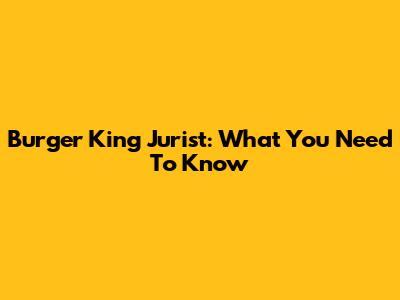 Burger King Jurist: What You Need To Know