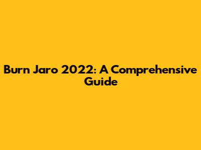 Burn Jaro 2022: A Comprehensive Guide