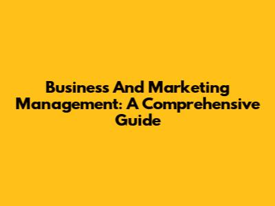 Business And Marketing Management: A Comprehensive Guide