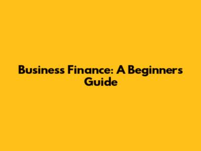 Business Finance: A Beginner's Guide