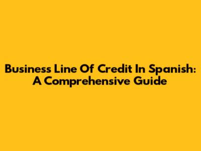 Business Line Of Credit In Spanish: A Comprehensive Guide