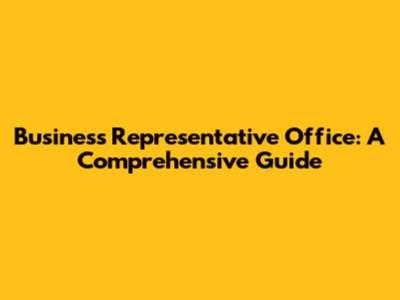 Business Representative Office: A Comprehensive Guide