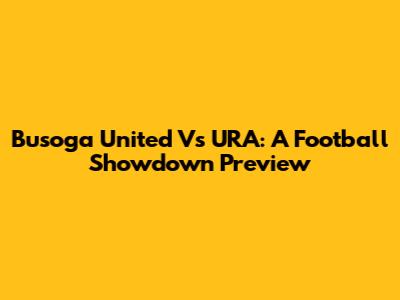 Busoga United Vs URA: A Football Showdown Preview