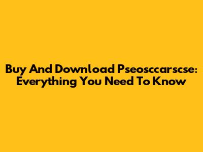 Buy And Download Pseosccarscse: Everything You Need To Know