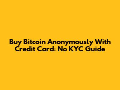 Buy Bitcoin Anonymously With Credit Card: No KYC Guide