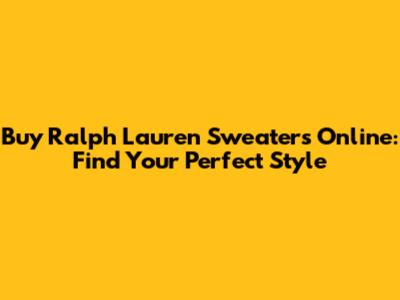 Buy Ralph Lauren Sweaters Online: Find Your Perfect Style