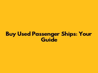 Buy Used Passenger Ships: Your Guide