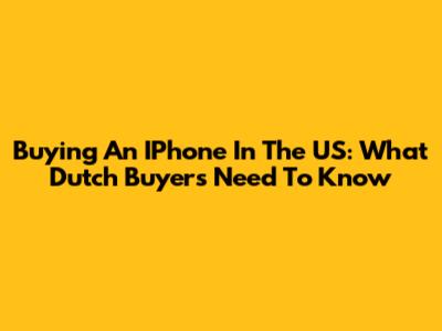 Buying An IPhone In The US: What Dutch Buyers Need To Know