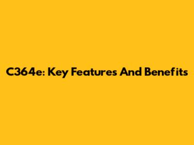 C364e: Key Features And Benefits