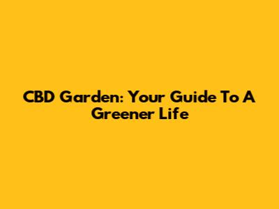 CBD Garden: Your Guide To A Greener Life