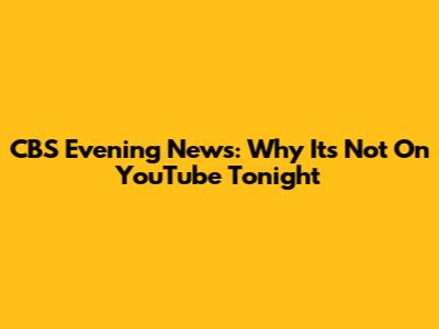 CBS Evening News: Why It's Not On YouTube Tonight