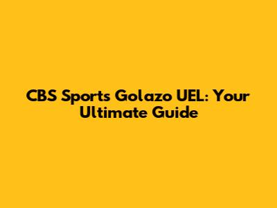 CBS Sports Golazo UEL: Your Ultimate Guide