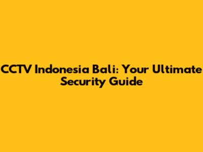CCTV Indonesia Bali: Your Ultimate Security Guide