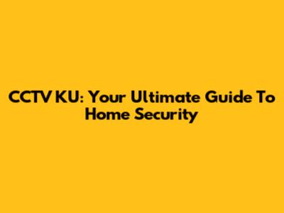 CCTV KU: Your Ultimate Guide To Home Security