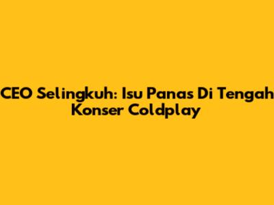 CEO Selingkuh: Isu Panas Di Tengah Konser Coldplay