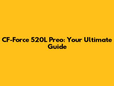 CF-Force 520L Preo: Your Ultimate Guide