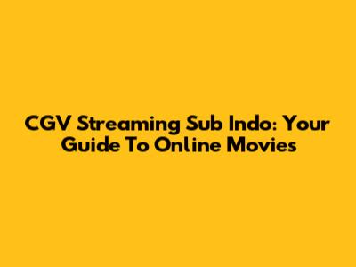 CGV Streaming Sub Indo: Your Guide To Online Movies