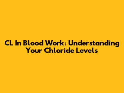 CL In Blood Work: Understanding Your Chloride Levels