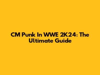 CM Punk In WWE 2K24: The Ultimate Guide